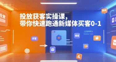 投放获客实操课，带你快速跑通新媒体买客0-1-洛柒笔记