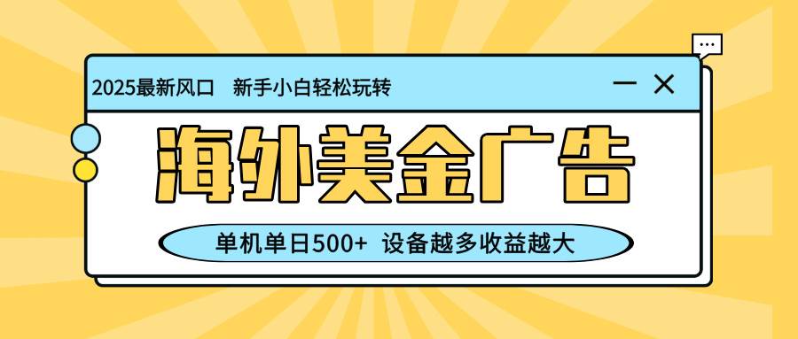 最新蓝海项目，海外美金广告，单机单日500+，可矩阵放大，设备越多收益越大-洛柒笔记