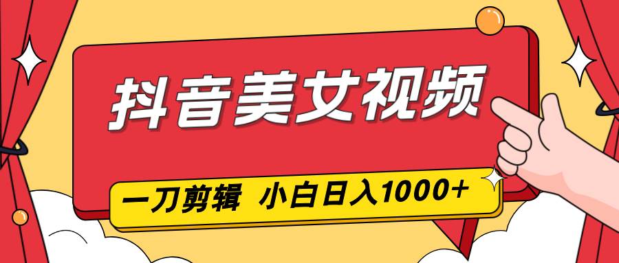 （16873期）抖音美女视频，一刀不剪，两分钟一条视频，小白轻松上手，日入1000-洛柒笔记