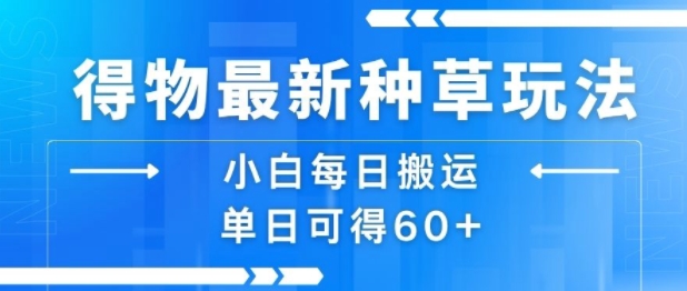 得物最新种草玩法，小白每日搬运单日可得60+-洛柒笔记