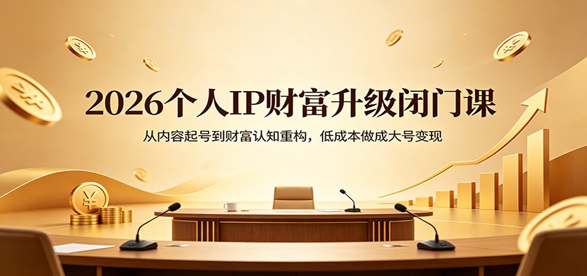 2026个人IP财富升级闭门课：从内容起号到财富认知重构，低成本做成大号变现-洛柒笔记