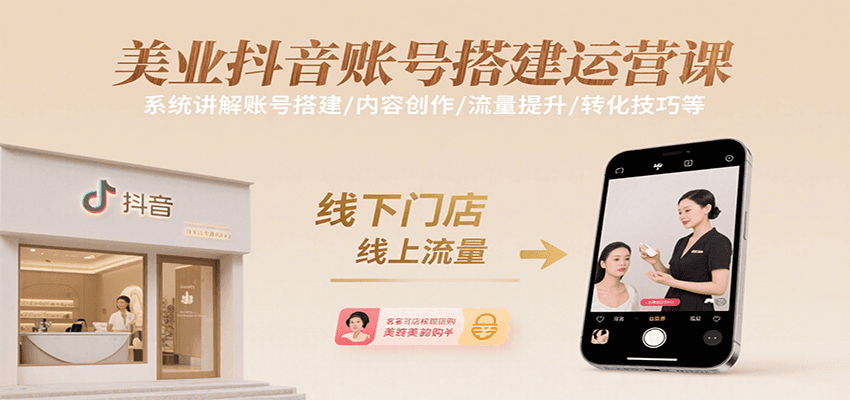 美业抖音账号搭建运营课，系统讲解账号搭建/内容创作/流量提升/转化技巧等-洛柒笔记