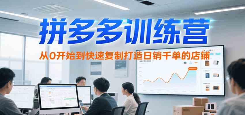 拼多多训练营，从0开始到快速复制打造日销千单的店铺（更新7月）-洛柒笔记