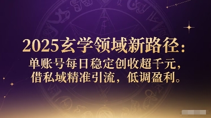 2025玄学领域新路径：单账号每日稳定创收1k+，借私域精准引流，低调盈利-洛柒笔记