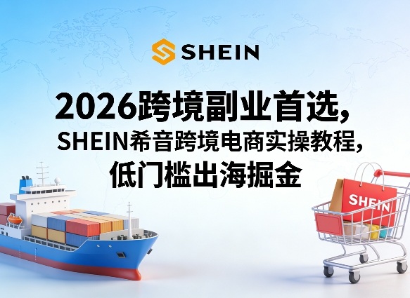 2026跨境副业首选，SHEIN希音跨境电商实操教程，低门槛出海掘金-洛柒笔记
