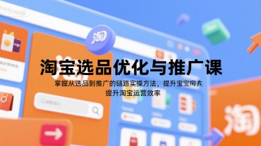 淘宝选品优化与推广课，掌握从选品到推广的全链路实操方法，提升淘宝运营效率-洛柒笔记