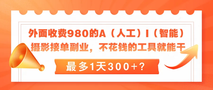 外面收费980的A（人工）I（智能）摄影接单副业，不花钱的工具就能干，最多1天300+？-洛柒笔记