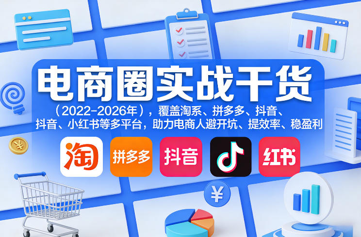电商圈实战干货（2023-2026年），覆盖淘系、拼多多、抖音、小红书等多平台，助力电商人避开坑、提效率、稳盈利（更新5月10）-洛柒笔记