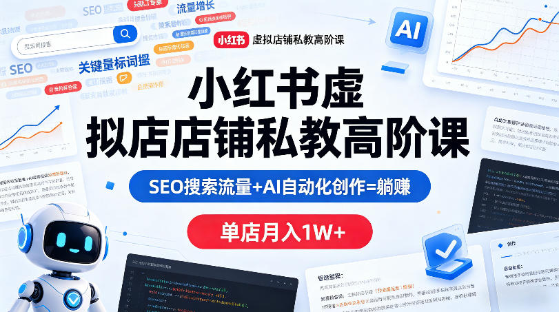 小红书虚拟店铺私教高阶课，SEO搜索流量+AI自动化创作=躺賺，单店月入1W+-洛柒笔记