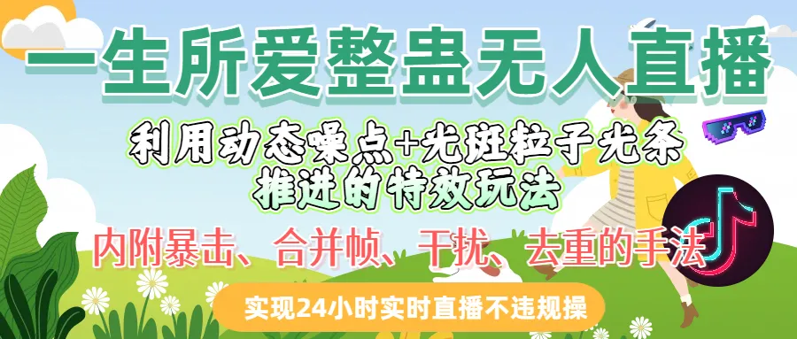 一生所爱整蛊无人直播利用动态噪点十光斑粒子光条推进的特效玩法，内附暴击、合并帧、干扰、去重的手法，实现24小时实时直播不违规操-洛柒笔记