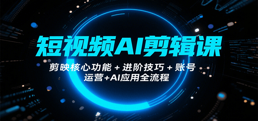 短视频AI剪辑课，剪映核心功能+进阶技巧+账号运营+AI应用全流程-洛柒笔记