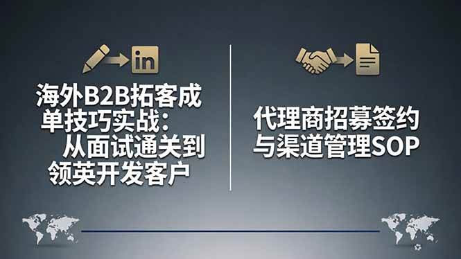 （17985期）海外B2B拓客成单技巧实战：从面试通关到领英开发客户，代理商招募签约与渠道管理SOP-洛柒笔记