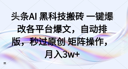 头条AI黑科技搬砖项目一键爆改各平台爆文，自动排版，秒过原创矩阵操作，月入3w+【揭秘】-洛柒笔记