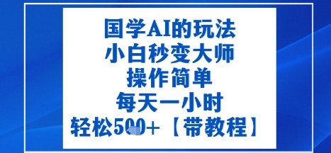 国学AI的玩法，小白秒变大师，操作简单，每天一小时，轻松5张+【附带教程】-洛柒笔记