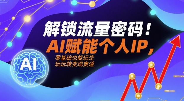解锁流量密码！AI赋能个人IP，零基础也能玩转变现赛道-洛柒笔记