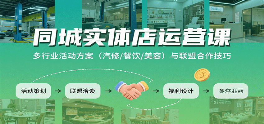 同城实体店运营课：多行业活动方案（汽修/餐饮/美容）与联盟合作技巧-洛柒笔记