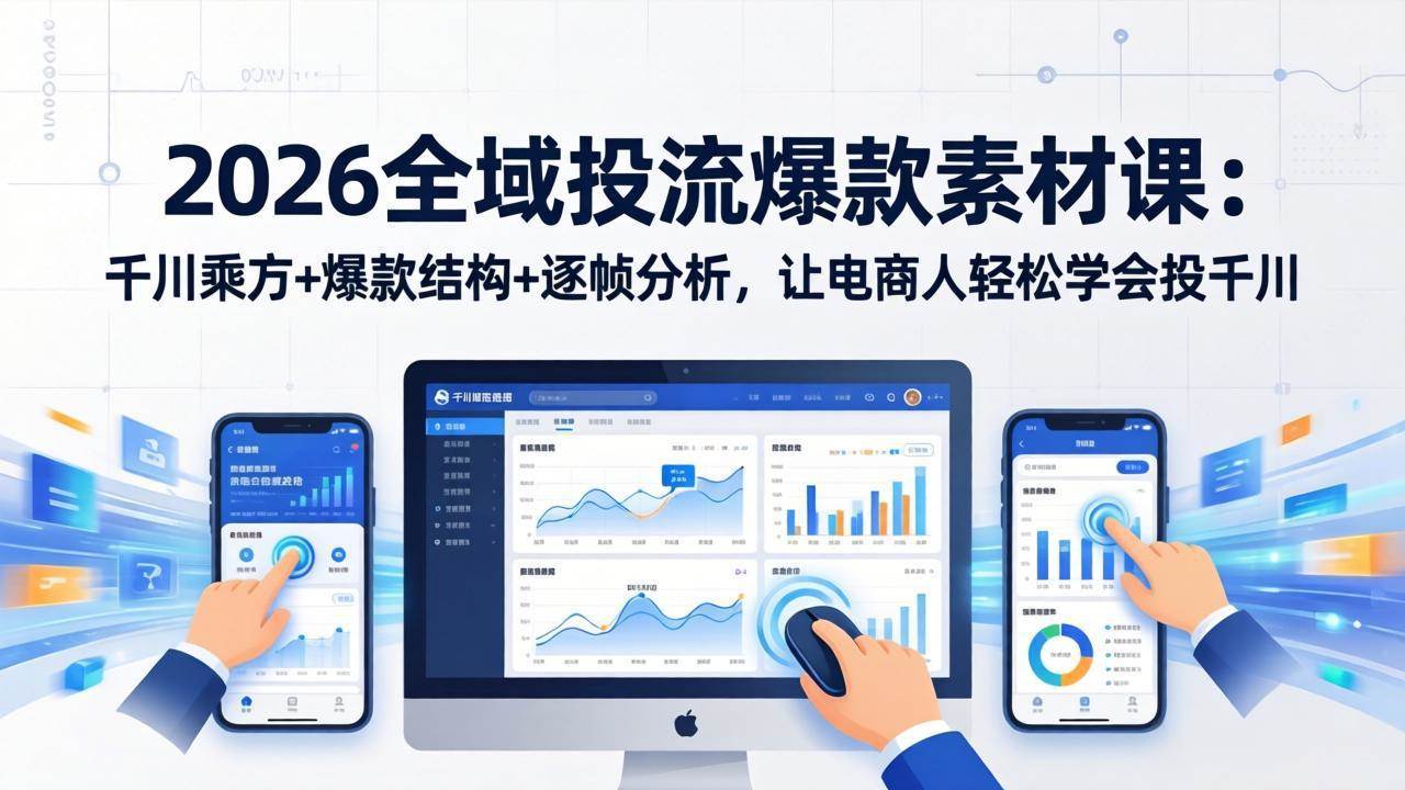 （17705期）2026全域投流爆款素材课：千川乘方+爆款结构+逐帧分析，让电商人轻松学会投千川-洛柒笔记