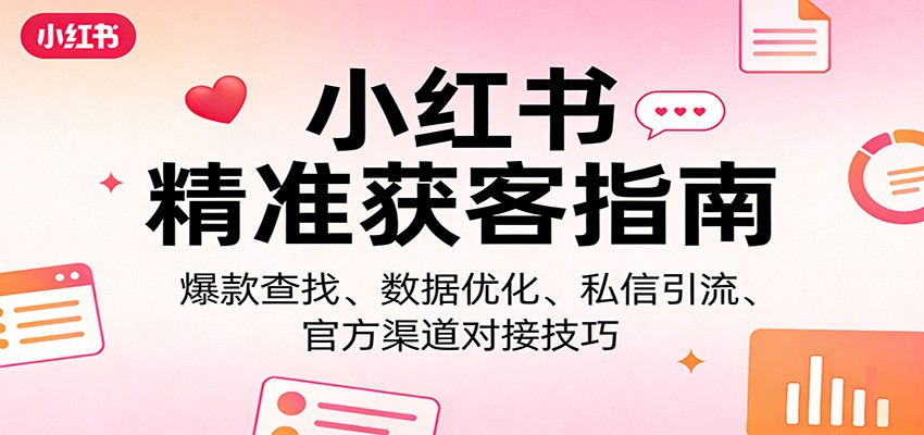 小红书精准获客指南：爆款查找、数据优化、私信引流、官方渠道对接技巧-洛柒笔记