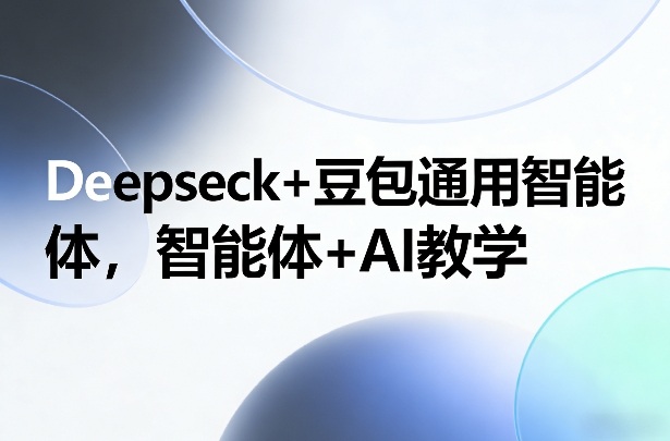 Deepseck+豆包通用智能体，智能体+AI教学-洛柒笔记