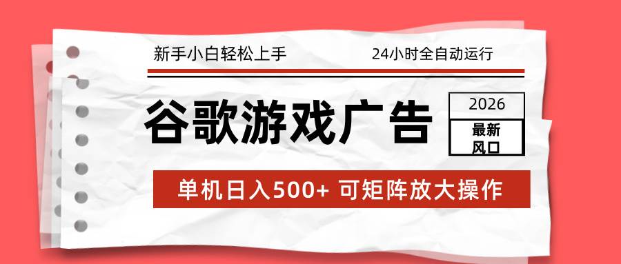 （17122期）2026最新谷歌游戏广告 单机日入500+ 24小时全自动运行，新手小白轻松玩转-洛柒笔记