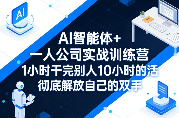 AI智能体+一人公司实战训练营，1小时干完别人10小时的活，彻底解放自己的双手-洛柒笔记