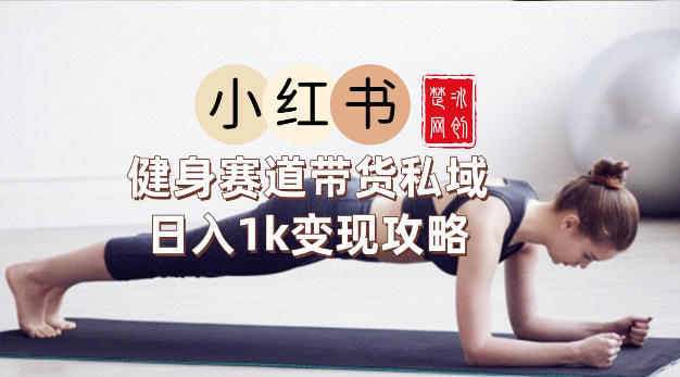 副业项目拆解：小红书健身赛道带货私域变现月入3W+落地教程-洛柒笔记