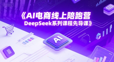 AI电商线上陪跑营，DeepSeek系列课程先导课-洛柒笔记