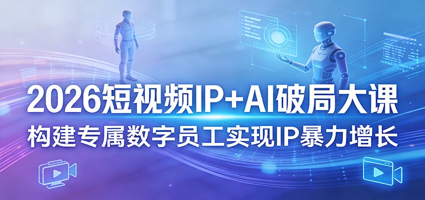 2026短视频IP+AI破局大课，构建专属数字员工实现IP暴力增长-洛柒笔记