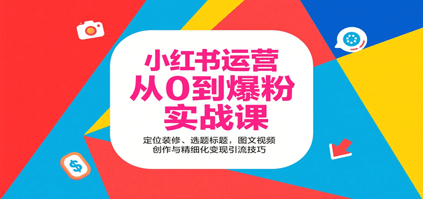 小红书运营从0到爆粉实战课：定位装修、选题标题，图文视频创作与精细化变现引流技巧-洛柒笔记