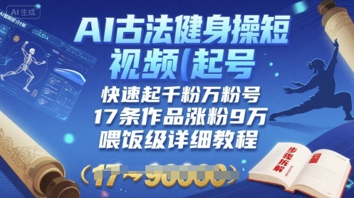 AI古法健身操短视频起号，快速起千粉万粉号，17条作品涨粉9W(喂饭级详细教程)-洛柒笔记