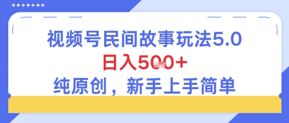 视频号民间故事玩法5.0，日入5张+，纯原创，新手上手简单-洛柒笔记
