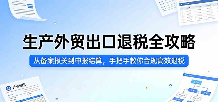 生产外贸出口退税全攻略：从备案报关到申报结算，手把手教你合规高效退税-洛柒笔记