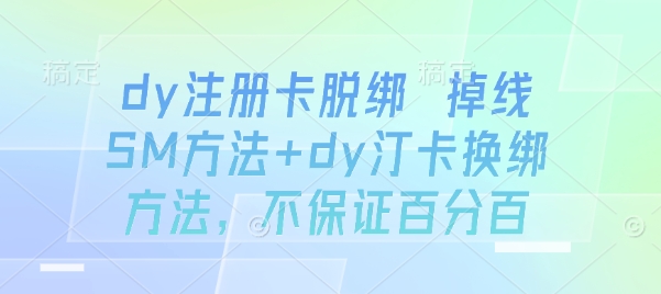 dy注册卡脱绑 掉线SM方法+dy汀卡换绑方法，不保证百分百-洛柒笔记