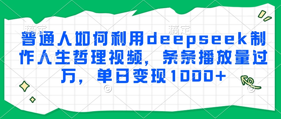 普通人如何利用deepseek制作人生哲理视频，条条播放量过万，单日变现1000+-洛柒笔记