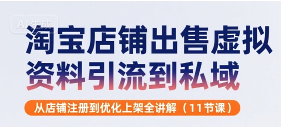 淘宝店铺出售虚拟资料引流到私域，从店铺注册到优化上架全讲解(11节课)-洛柒笔记