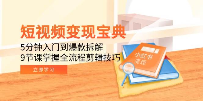 短视频变现宝典：5分钟入门到爆款拆解，9节课掌握全流程剪辑技巧-洛柒笔记