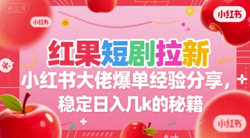 红果短剧拉新小红书大佬爆单经验分享，稳定日入几k的秘籍-洛柒笔记