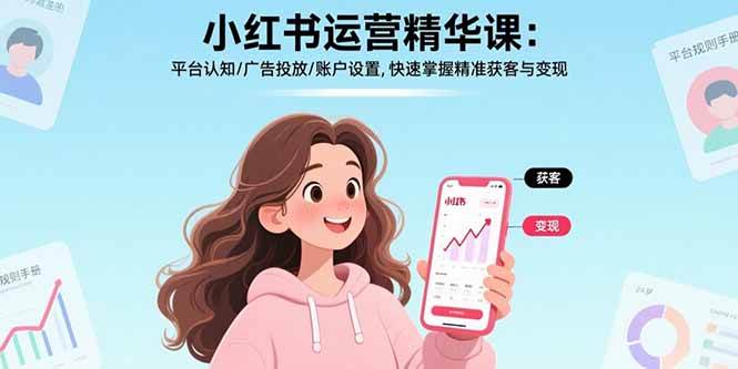 （17468期）小红书运营精华课-更新：平台认知/广告投放/账户设置,快速掌握精准获客与变现-洛柒笔记