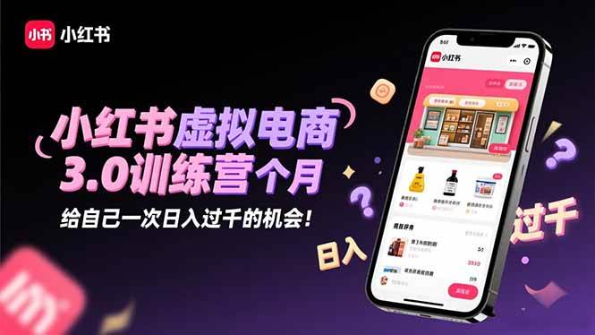 （16512期）小红书虚拟电商3.0训练营：2025最后1个月，给自己一次日入过千的机会！-洛柒笔记