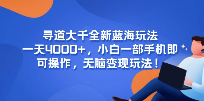 寻道大千全新蓝海玩法，一天4000+，小白一部手机即可操作，无脑变现玩法！-洛柒笔记