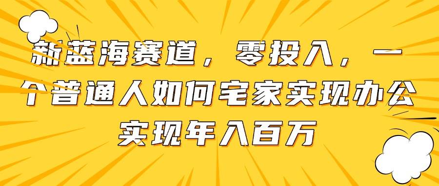 （14700期）新蓝海赛道，零投入，一个普通人如何宅家办公实现年入百万-洛柒笔记