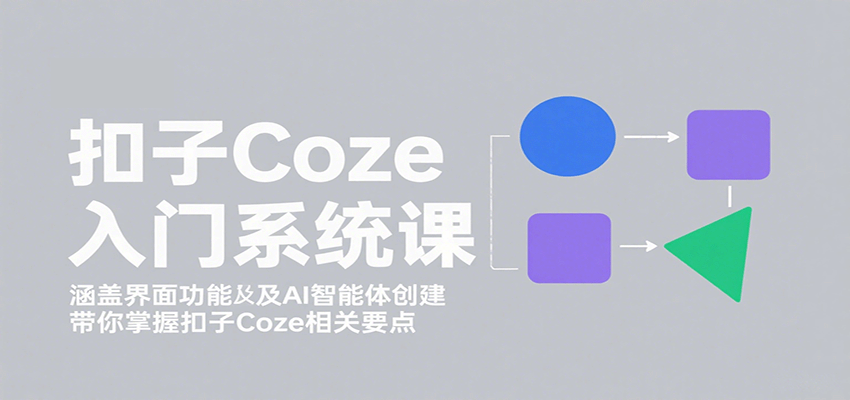 扣子Coze入门系统课：涵盖界面功能及AI智能体创建，带你掌握扣子Coze相关要点-洛柒笔记