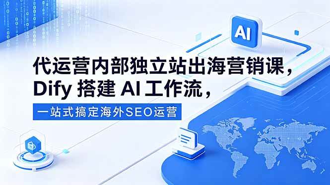 （18521期）代运营内部独立站出海营销课，Dify搭建AI工作流，一站式搞定海外SEO运营-洛柒笔记