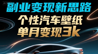 副业变现新思路，个性汽车壁纸单月变现3k-洛柒笔记