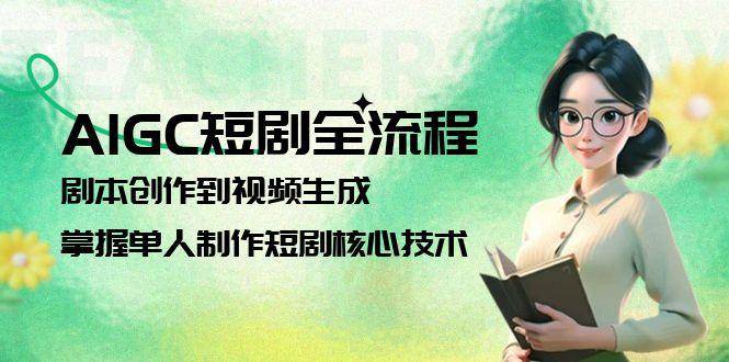 AIGC短剧全流程：剧本创作到视频生成，掌握单人制作短剧核心技术-洛柒笔记