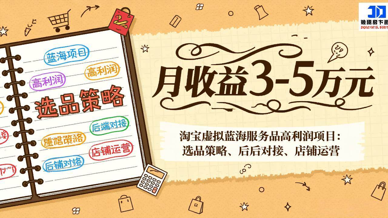 （17283期）淘宝虚拟蓝海服务品高利润项目：选品策略、后端对接、店铺运营，月收益可达3-5万元-洛柒笔记