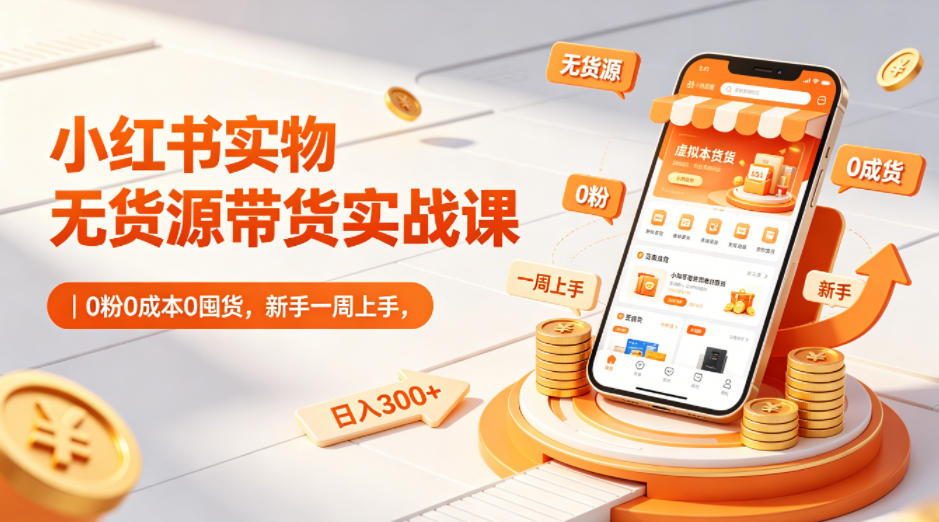 小红书实物无货源带货实战课｜0粉0成本0囤货，新手一周上手，日入300+-洛柒笔记
