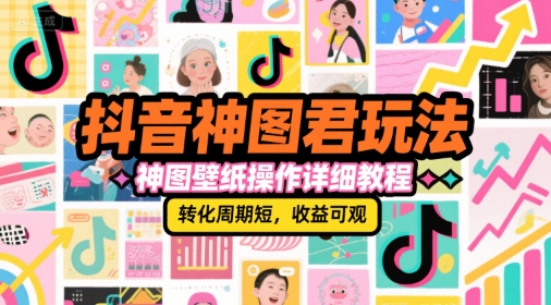 抖音神图君玩法，神图壁纸操作详细教程，转化周期短，收益可观-洛柒笔记