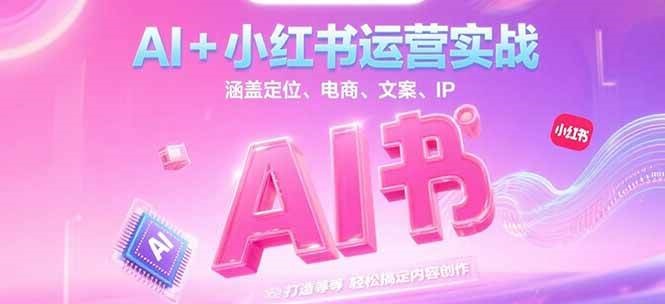 AI+小红书运营实战，涵盖定位、电商、文案、IP 打造等，轻松搞定内容创作-洛柒笔记