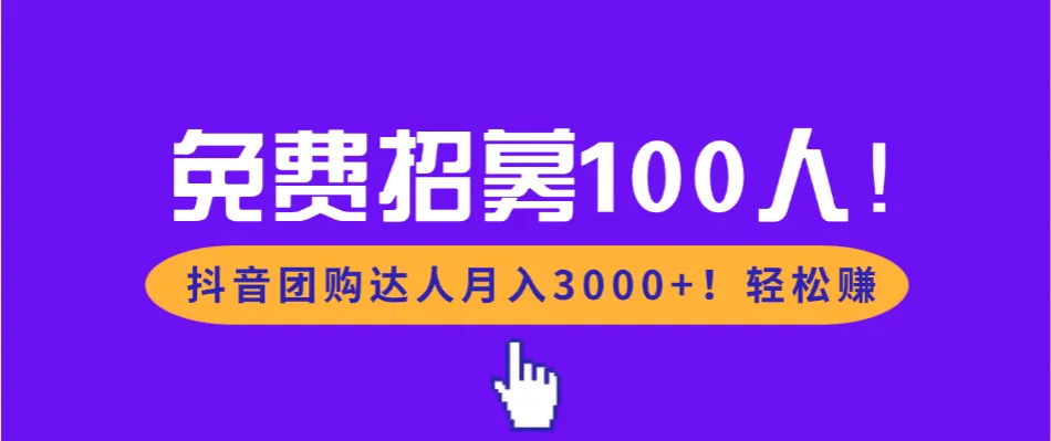 免费招募100人！抖音团购达人月入3000+轻松赚-洛柒笔记